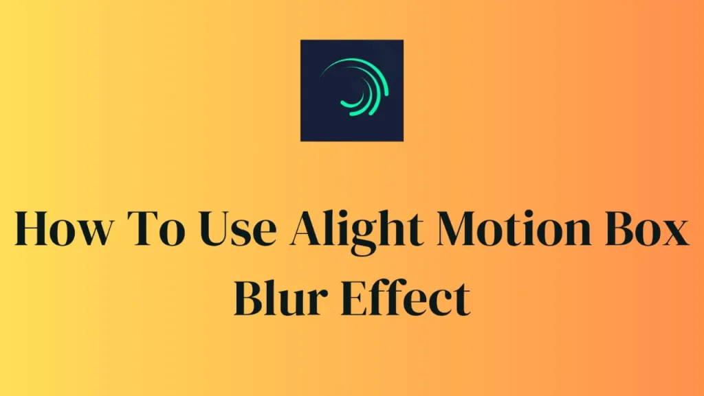 how to use alight motion box blur effect