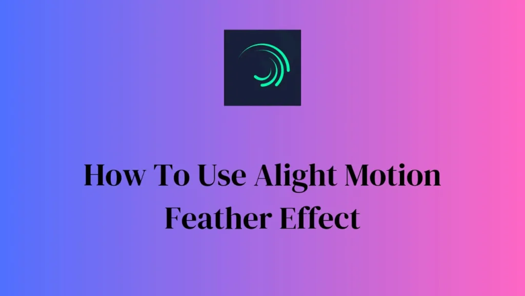 how to use alight motion feather effect