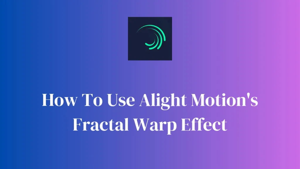 how to use alight motion's fractal warp effect